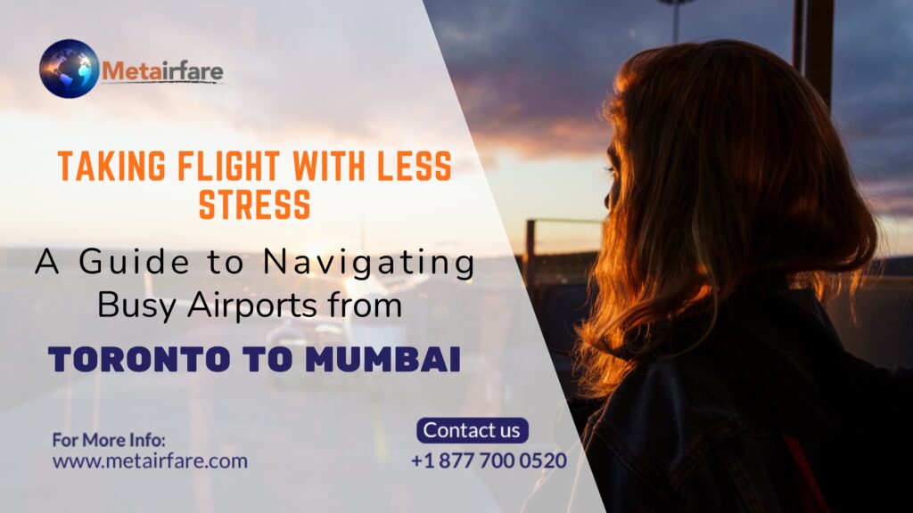 Taking Flight with Less Stress: A Guide to Navigating Busy Airports from Toronto to Mumbai | Metairfare