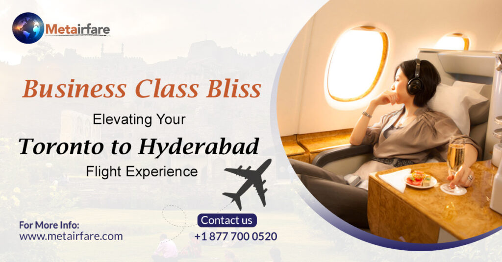 Business Class Bliss: Elevating Your Toronto to Hyderabad Flight Experience | Metairfare