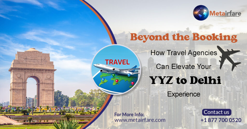 Beyond the Booking: How Travel Agencies Can Elevate Your YYZ to Delhi Experience | Metairfare